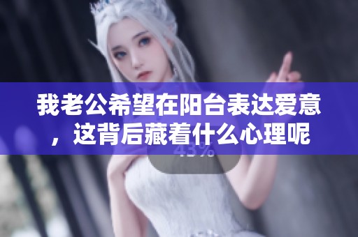 我老公希望在阳台表达爱意，这背后藏着什么心理呢