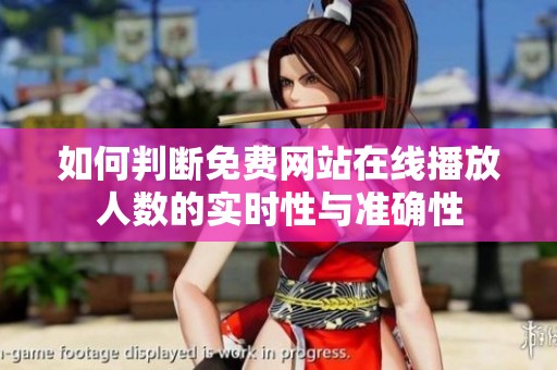 如何判断免费网站在线播放人数的实时性与准确性