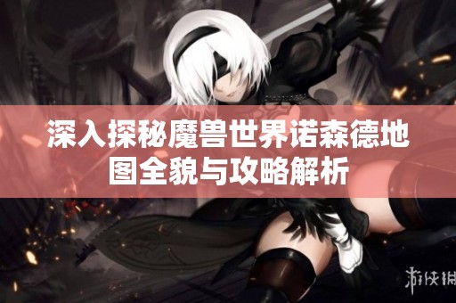 深入探秘魔兽世界诺森德地图全貌与攻略解析