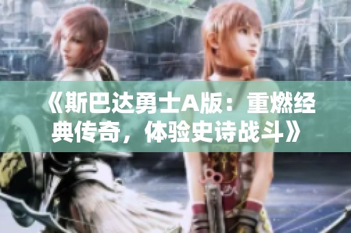 《斯巴达勇士A版：重燃经典传奇，体验史诗战斗》