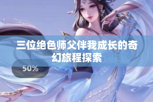 三位绝色师父伴我成长的奇幻旅程探索