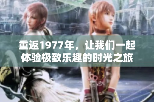 重返1977年，让我们一起体验极致乐趣的时光之旅