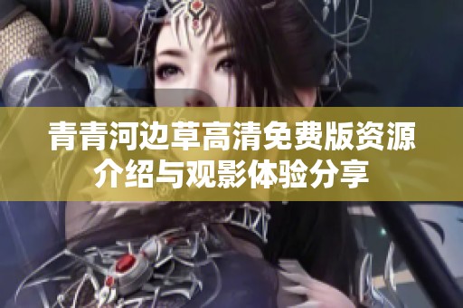 青青河边草高清免费版资源介绍与观影体验分享