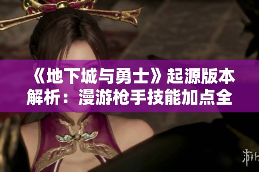 《地下城与勇士》起源版本解析：漫游枪手技能加点全面指南
