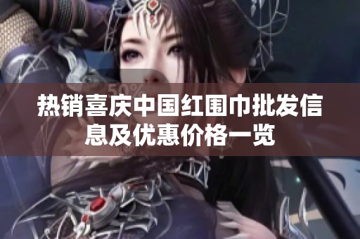 热销喜庆中国红围巾批发信息及优惠价格一览