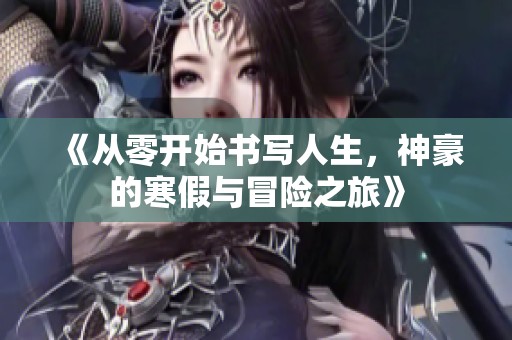 《从零开始书写人生，神豪的寒假与冒险之旅》