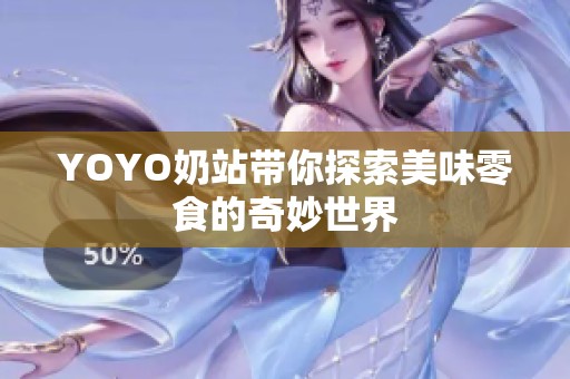 YOYO奶站带你探索美味零食的奇妙世界