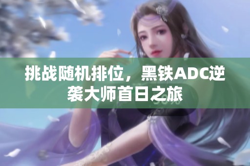 挑战随机排位，黑铁ADC逆袭大师首日之旅