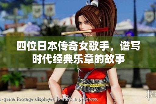 四位日本传奇女歌手，谱写时代经典乐章的故事
