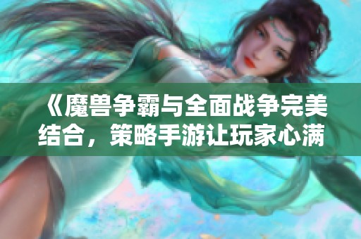 《魔兽争霸与全面战争完美结合，策略手游让玩家心满意足》