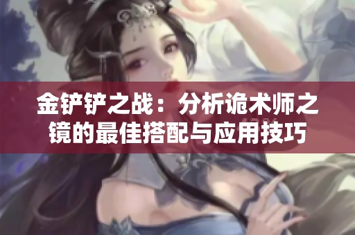 金铲铲之战：分析诡术师之镜的最佳搭配与应用技巧