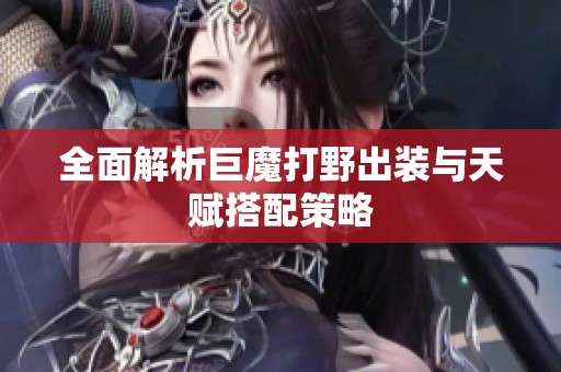 全面解析巨魔打野出装与天赋搭配策略