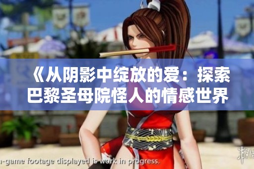 《从阴影中绽放的爱：探索巴黎圣母院怪人的情感世界》