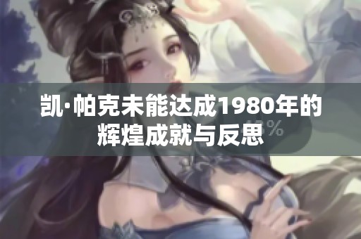 凯·帕克未能达成1980年的辉煌成就与反思