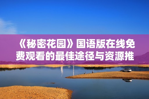《秘密花园》国语版在线免费观看的最佳途径与资源推荐