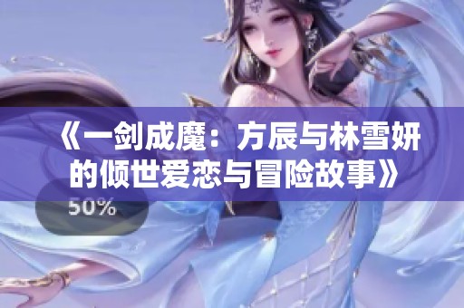 《一剑成魔：方辰与林雪妍的倾世爱恋与冒险故事》