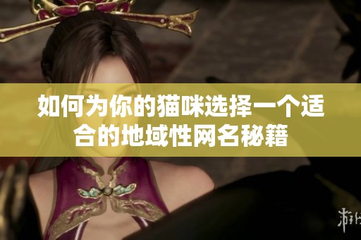 如何为你的猫咪选择一个适合的地域性网名秘籍