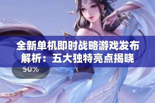 全新单机即时战略游戏发布解析：五大独特亮点揭晓