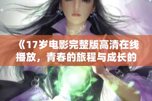 《17岁电影完整版高清在线播放，青春的旅程与成长的思考》