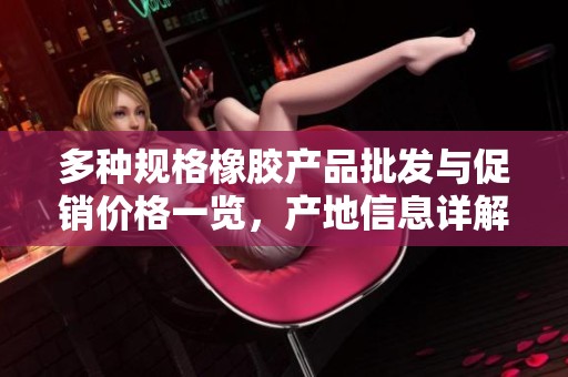 多种规格橡胶产品批发与促销价格一览，产地信息详解