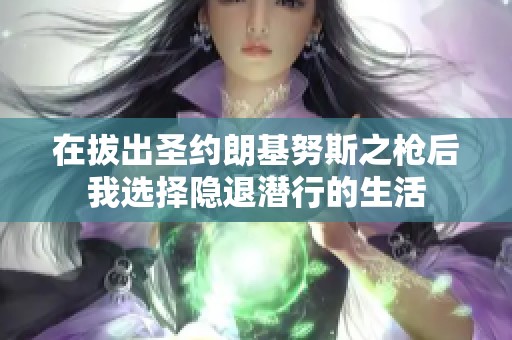 在拔出圣约朗基努斯之枪后我选择隐退潜行的生活