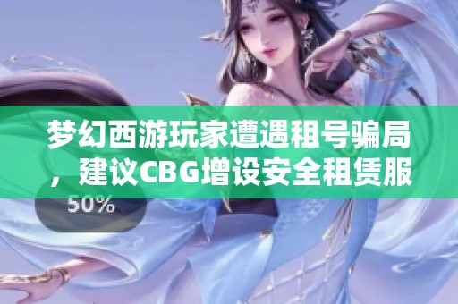 梦幻西游玩家遭遇租号骗局，建议CBG增设安全租赁服务