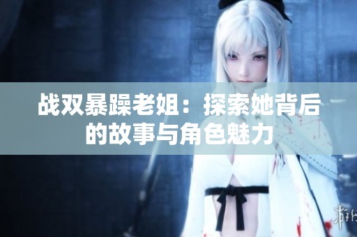 战双暴躁老姐：探索她背后的故事与角色魅力