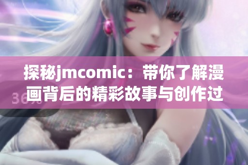 探秘jmcomic：带你了解漫画背后的精彩故事与创作过程