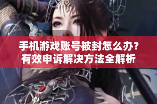 手机游戏账号被封怎么办？有效申诉解决方法全解析