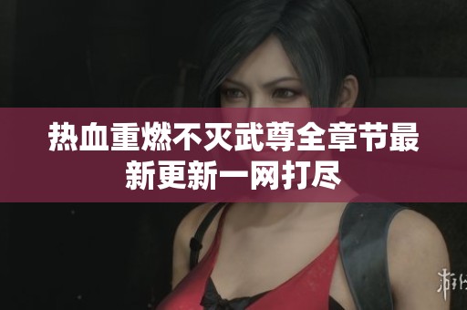 热血重燃不灭武尊全章节最新更新一网打尽