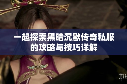 一起探索黑暗沉默传奇私服的攻略与技巧详解