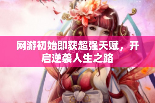 网游初始即获超强天赋，开启逆袭人生之路