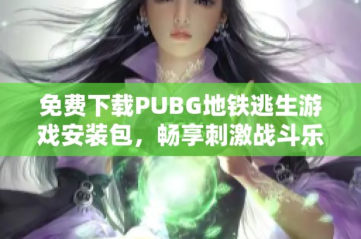 免费下载PUBG地铁逃生游戏安装包，畅享刺激战斗乐趣