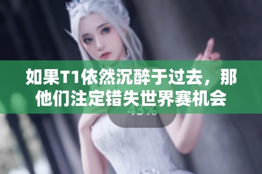 如果T1依然沉醉于过去，那他们注定错失世界赛机会
