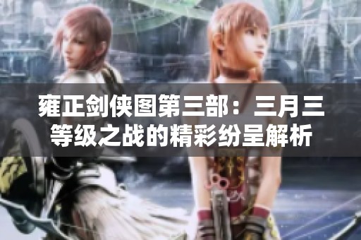 雍正剑侠图第三部：三月三等级之战的精彩纷呈解析