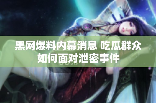 黑网爆料内幕消息 吃瓜群众如何面对泄密事件