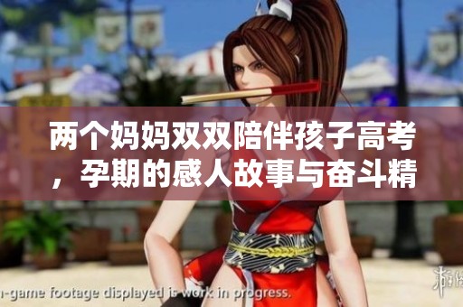 两个妈妈双双陪伴孩子高考，孕期的感人故事与奋斗精神