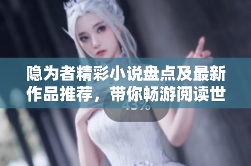 隐为者精彩小说盘点及最新作品推荐，带你畅游阅读世界