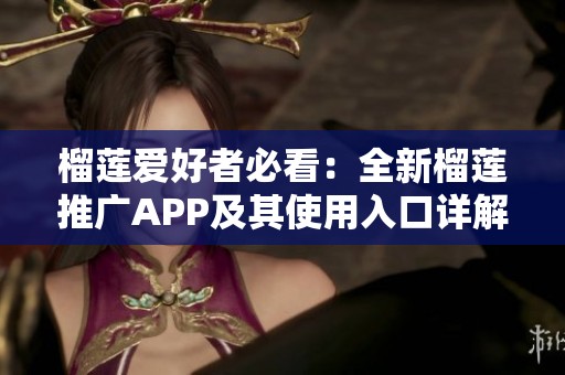 榴莲爱好者必看：全新榴莲推广APP及其使用入口详解