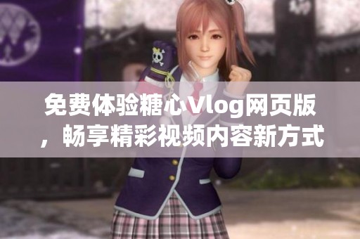 免费体验糖心Vlog网页版，畅享精彩视频内容新方式
