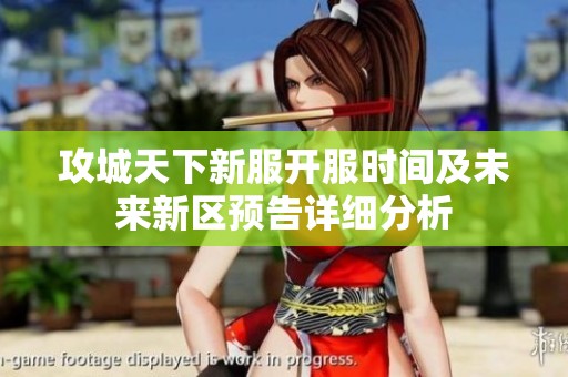 攻城天下新服开服时间及未来新区预告详细分析