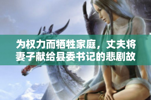 为权力而牺牲家庭，丈夫将妻子献给县委书记的悲剧故事