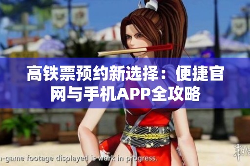 高铁票预约新选择：便捷官网与手机APP全攻略