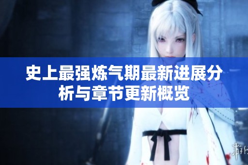 史上最强炼气期最新进展分析与章节更新概览