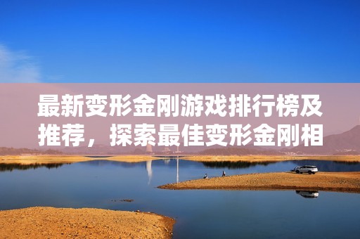最新变形金刚游戏排行榜及推荐，探索最佳变形金刚相关游戏