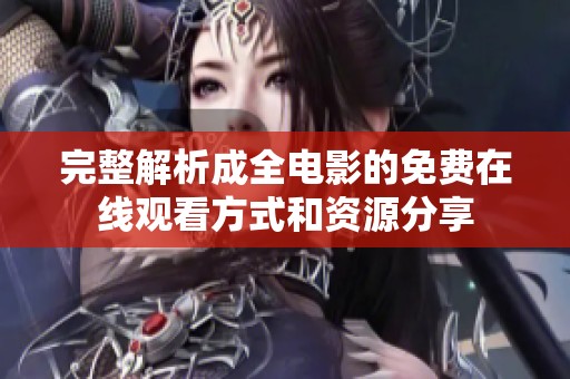 完整解析成全电影的免费在线观看方式和资源分享