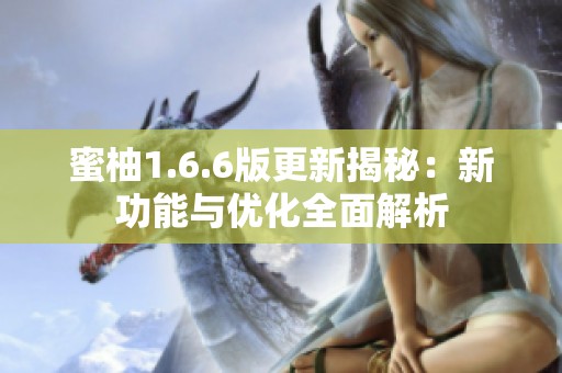 蜜柚1.6.6版更新揭秘：新功能与优化全面解析