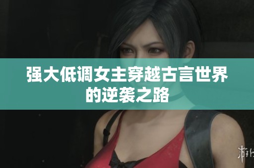 强大低调女主穿越古言世界的逆袭之路