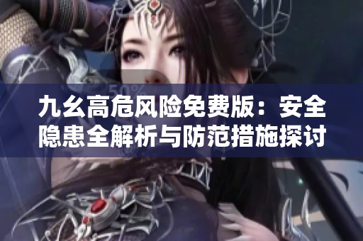 九幺高危风险免费版：安全隐患全解析与防范措施探讨