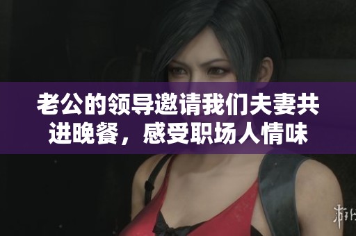 老公的领导邀请我们夫妻共进晚餐，感受职场人情味